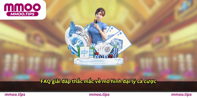 FAQ – Giải đáp thắc mắc về mô hình đại lý cá cược