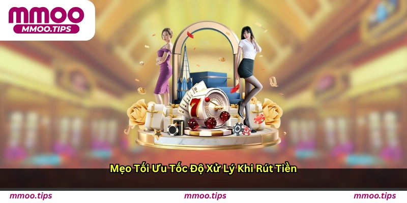 Mẹo tối ưu tốc độ xử lý khi rút tiền