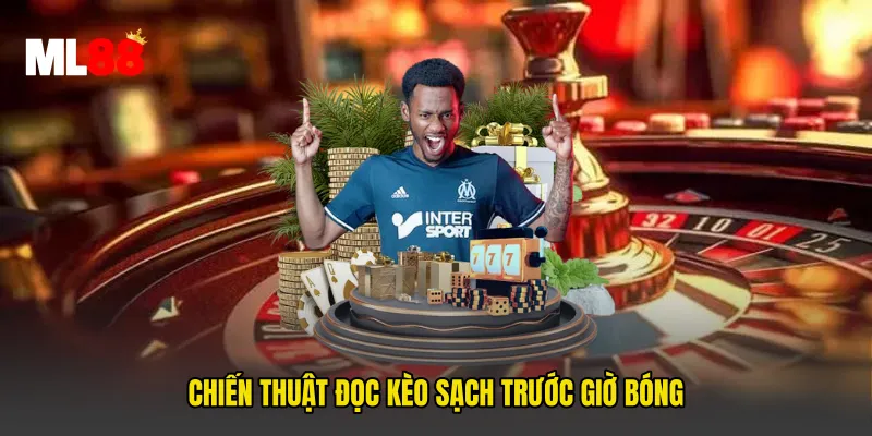 Chiến thuật đọc kèo sạch trước giờ bóng